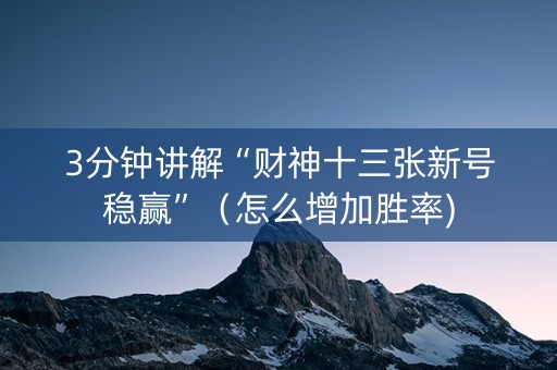 3分钟讲解“财神十三张新号稳赢”（怎么增加胜率)