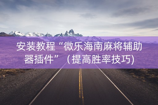安装教程“微乐海南麻将辅助器插件”（提高胜率技巧)