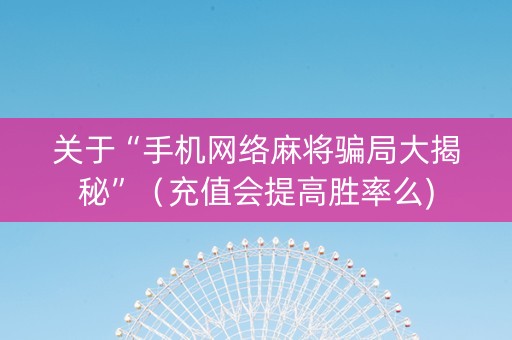 关于“手机网络麻将骗局大揭秘”（充值会提高胜率么)