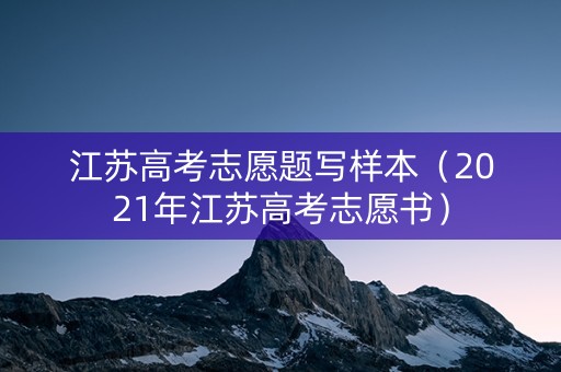 江苏高考志愿题写样本（2021年江苏高考志愿书）