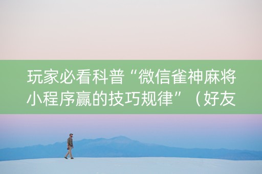 玩家必看科普“微信雀神麻将小程序赢的技巧规律”（好友房怎么才能赢)