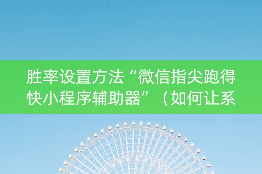 胜率设置方法“微信指尖跑得快小程序辅助器”（如何让系统发好牌)