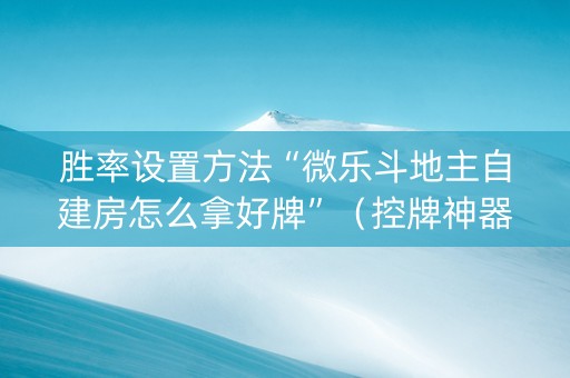 胜率设置方法“微乐斗地主自建房怎么拿好牌”（控牌神器)