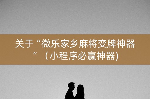 关于“微乐家乡麻将变牌神器”（小程序必赢神器)