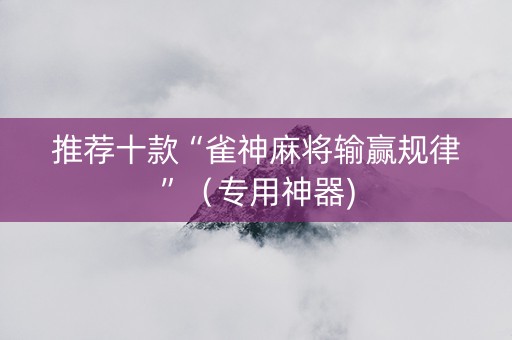 推荐十款“雀神麻将输赢规律”（专用神器)