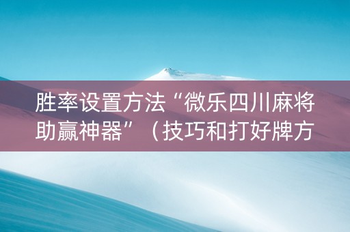 胜率设置方法“微乐四川麻将助赢神器”（技巧和打好牌方法)