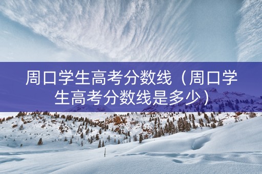 周口学生高考分数线（周口学生高考分数线是多少）