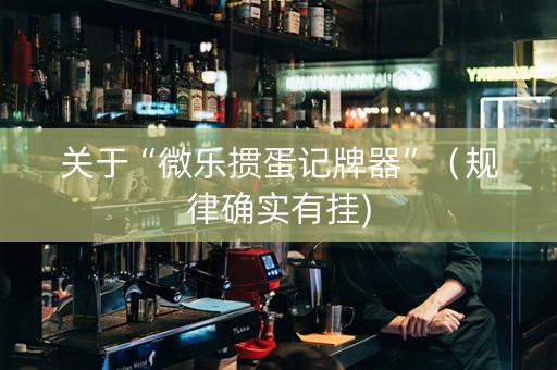 关于“微乐掼蛋记牌器”（规律确实有挂)