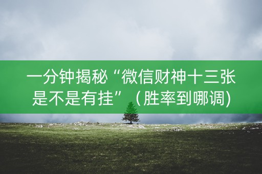 一分钟揭秘“微信财神十三张是不是有挂”（胜率到哪调)