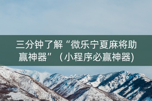 三分钟了解“微乐宁夏麻将助赢神器”（小程序必赢神器)