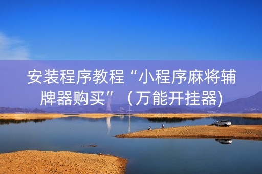 安装程序教程“小程序麻将辅牌器购买”（万能开挂器)