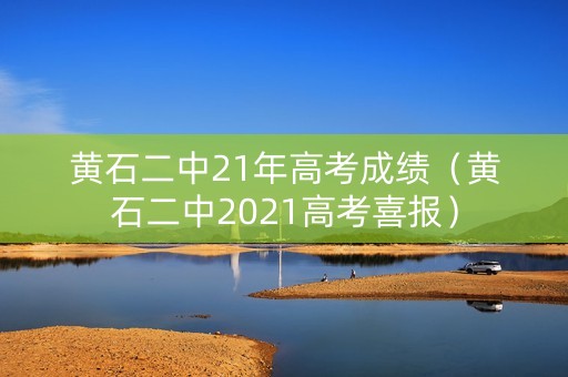 黄石二中21年高考成绩（黄石二中2021高考喜报）