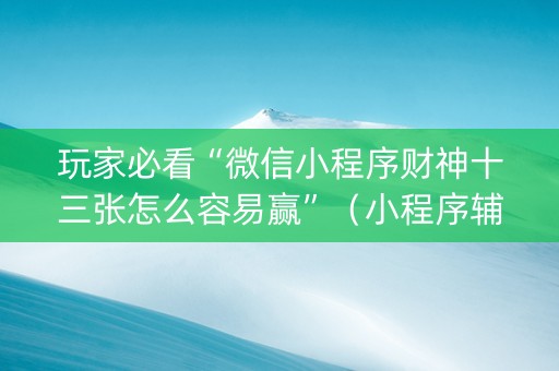 玩家必看“微信小程序财神十三张怎么容易赢”（小程序辅助软件)