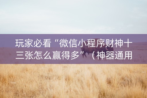 玩家必看“微信小程序财神十三张怎么赢得多”（神器通用版)