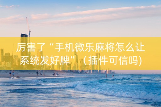 厉害了“手机微乐麻将怎么让系统发好牌”（插件可信吗)