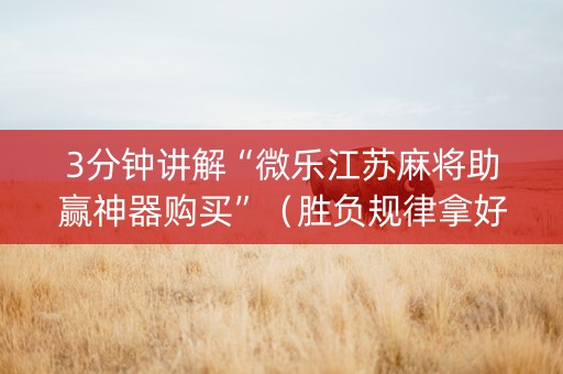 3分钟讲解“微乐江苏麻将助赢神器购买”（胜负规律拿好牌)