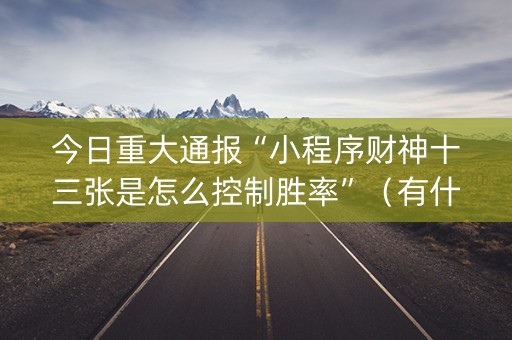 今日重大通报“小程序财神十三张是怎么控制胜率”（有什么规律)