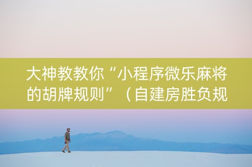 大神教教你“小程序微乐麻将的胡牌规则”（自建房胜负规律)