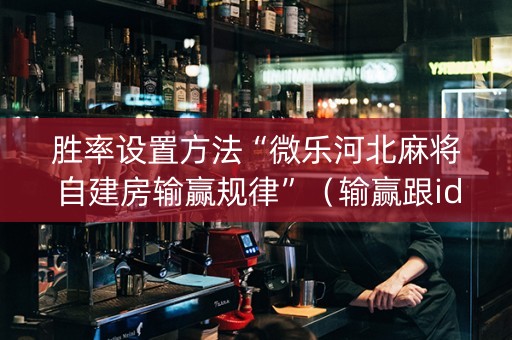 胜率设置方法“微乐河北麻将自建房输赢规律”（输赢跟id号有关系吗)