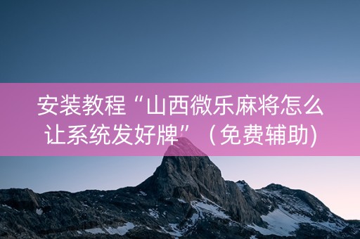 安装教程“山西微乐麻将怎么让系统发好牌”（免费辅助)