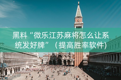 黑料“微乐江苏麻将怎么让系统发好牌”（提高胜率软件)