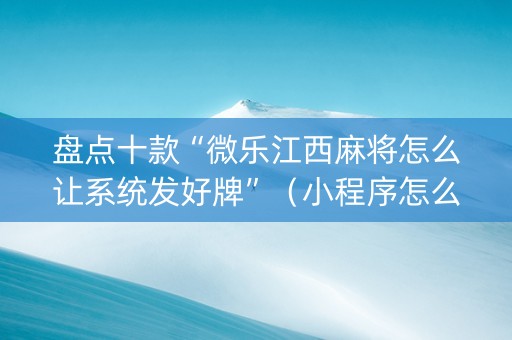 盘点十款“微乐江西麻将怎么让系统发好牌”（小程序怎么才会赢)