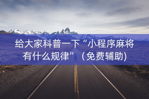给大家科普一下“小程序麻将有什么规律”（免费辅助)