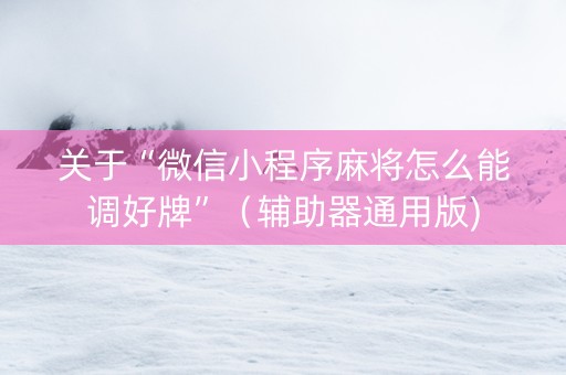关于“微信小程序麻将怎么能调好牌”（辅助器通用版)