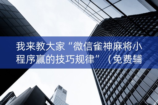 我来教大家“微信雀神麻将小程序赢的技巧规律”（免费辅助)