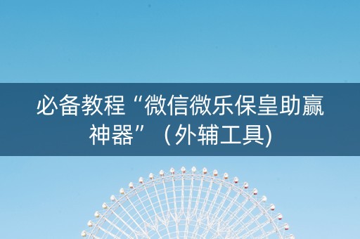 必备教程“微信微乐保皇助赢神器”（外辅工具)