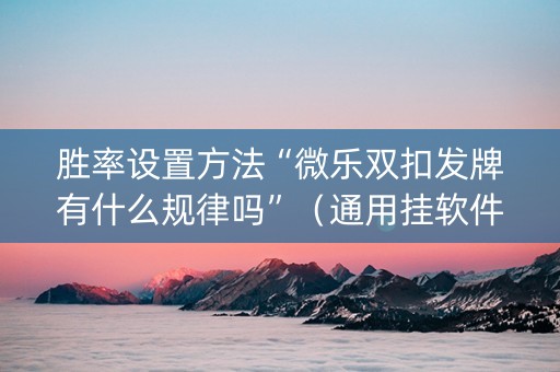 胜率设置方法“微乐双扣发牌有什么规律吗”（通用挂软件多少钱)