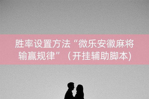 胜率设置方法“微乐安徽麻将输赢规律”（开挂辅助脚本)