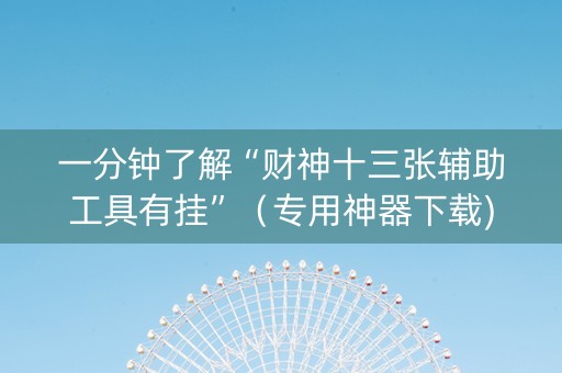一分钟了解“财神十三张辅助工具有挂”（专用神器下载)