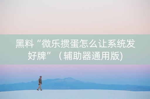 黑料“微乐掼蛋怎么让系统发好牌”（辅助器通用版)