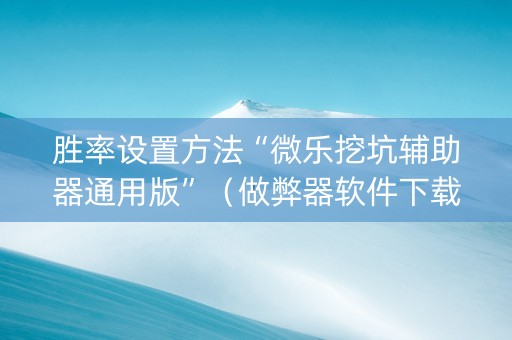 胜率设置方法“微乐挖坑辅助器通用版”（做弊器软件下载)