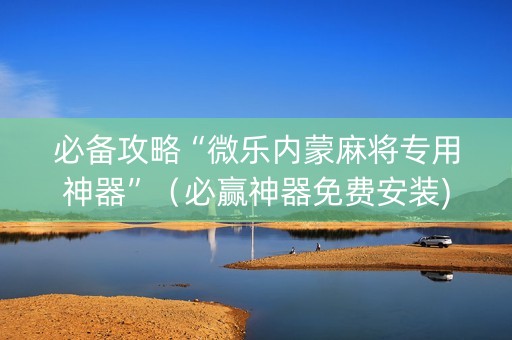 必备攻略“微乐内蒙麻将专用神器”（必赢神器免费安装)