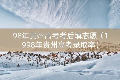 98年贵州高考考后填志愿（1998年贵州高考录取率）