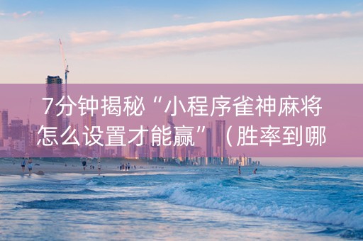 7分钟揭秘“小程序雀神麻将怎么设置才能赢”（胜率到哪调)