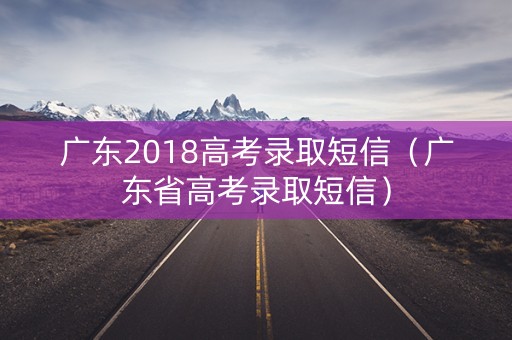 广东2018高考录取短信（广东省高考录取短信）