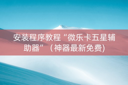 安装程序教程“微乐卡五星辅助器”（神器最新免费)