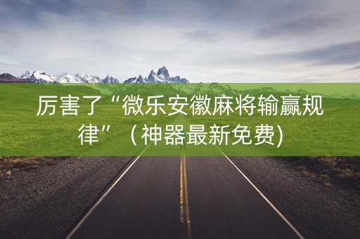 厉害了“微乐安徽麻将输赢规律”（神器最新免费)