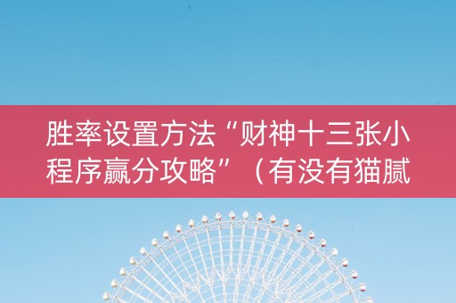 胜率设置方法“财神十三张小程序赢分攻略”（有没有猫腻)