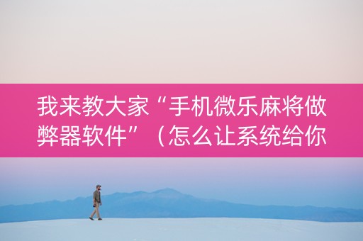 我来教大家“手机微乐麻将做弊器软件”（怎么让系统给你发好牌)