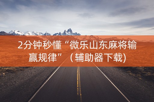 2分钟秒懂“微乐山东麻将输赢规律”（辅助器下载)