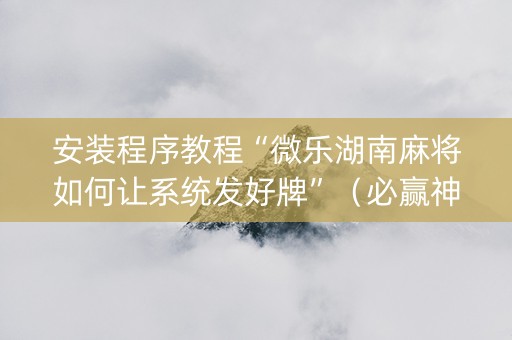 安装程序教程“微乐湖南麻将如何让系统发好牌”（必赢神器)