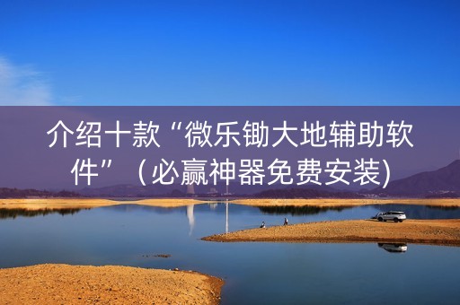 介绍十款“微乐锄大地辅助软件”（必赢神器免费安装)