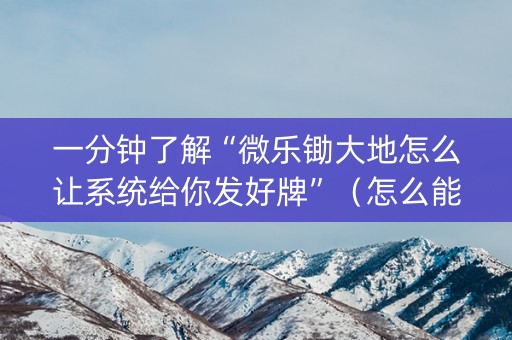 一分钟了解“微乐锄大地怎么让系统给你发好牌”（怎么能让牌好一点)