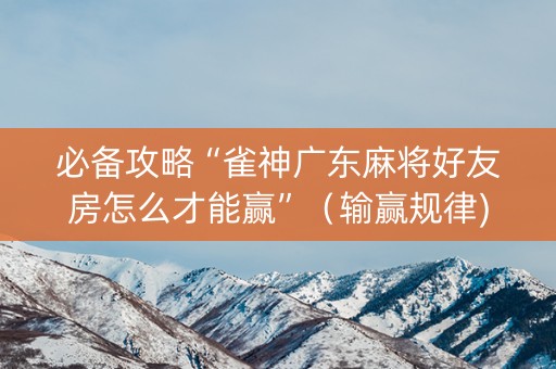 必备攻略“雀神广东麻将好友房怎么才能赢”（输赢规律)
