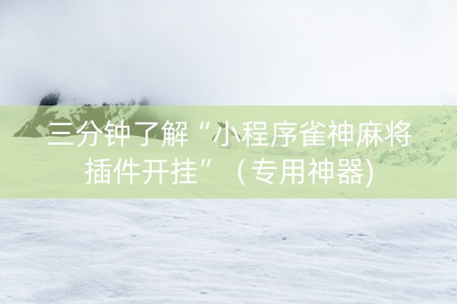三分钟了解“小程序雀神麻将插件开挂”（专用神器)