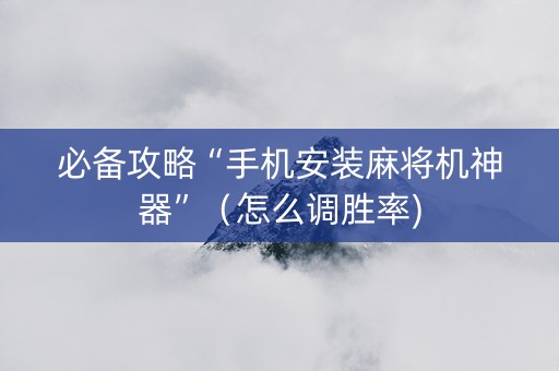 必备攻略“手机安装麻将机神器”（怎么调胜率)